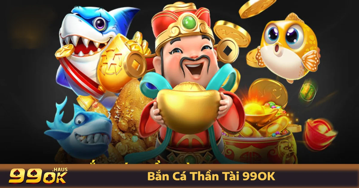 Bắn Cá Thần Tài 99OK - Trò Chơi Bắn Cá Đổi Thưởng Hấp Dẫn 3 Cách chơi bắn cá Thần Tài đổi thưởng tại 99OK